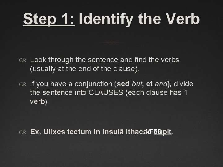 Step 1: Identify the Verb Look through the sentence and find the verbs (usually