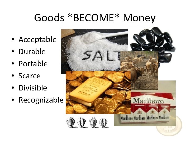 Goods *BECOME* Money • • • Acceptable Durable Portable Scarce Divisible Recognizable 