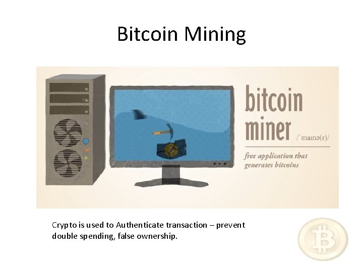 Bitcoin Mining Crypto is used to Authenticate transaction – prevent double spending, false ownership.