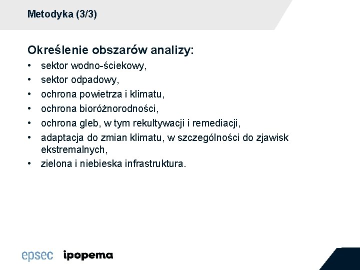 Metodyka (3/3) Określenie obszarów analizy: • • • sektor wodno-ściekowy, sektor odpadowy, ochrona powietrza