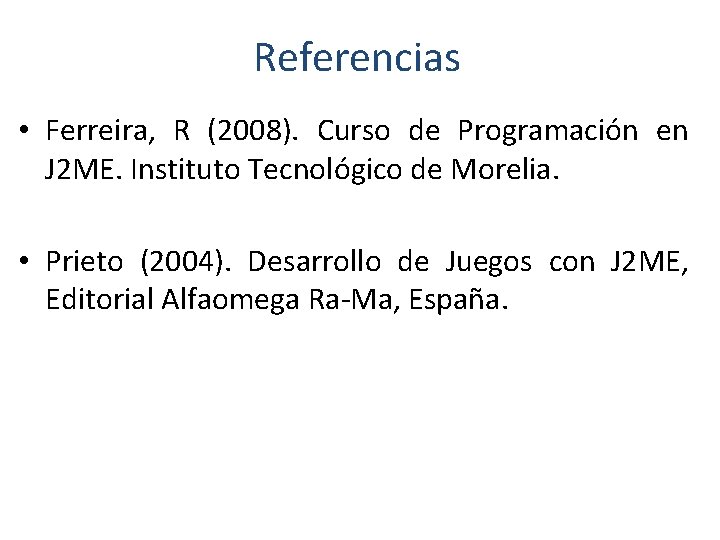 Referencias • Ferreira, R (2008). Curso de Programación en J 2 ME. Instituto Tecnológico