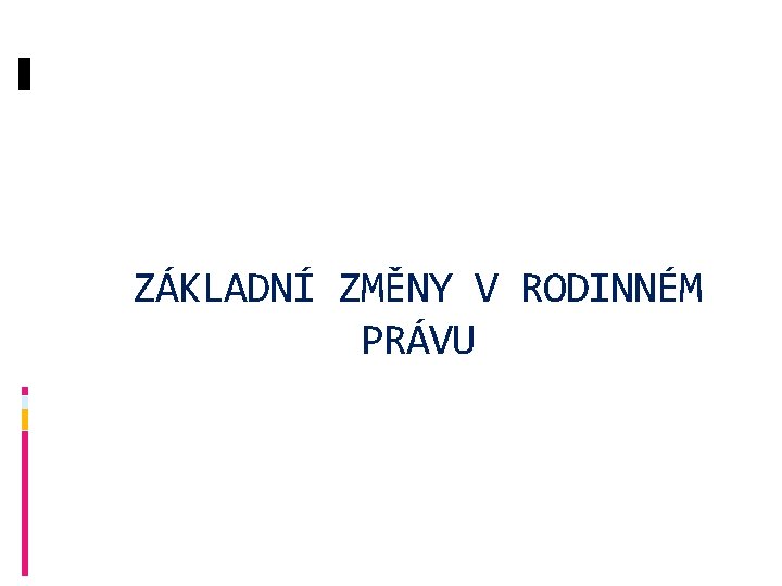 ZÁKLADNÍ ZMĚNY V RODINNÉM PRÁVU 