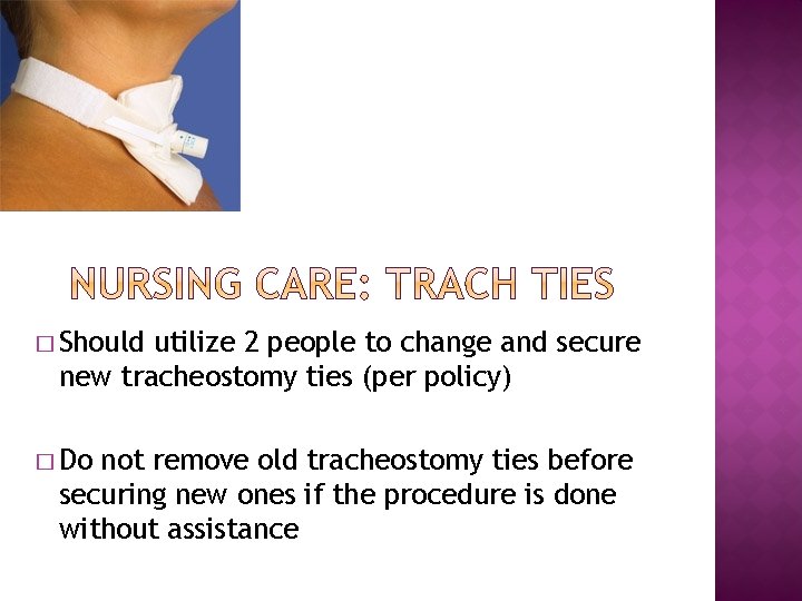 � Should utilize 2 people to change and secure new tracheostomy ties (per policy)