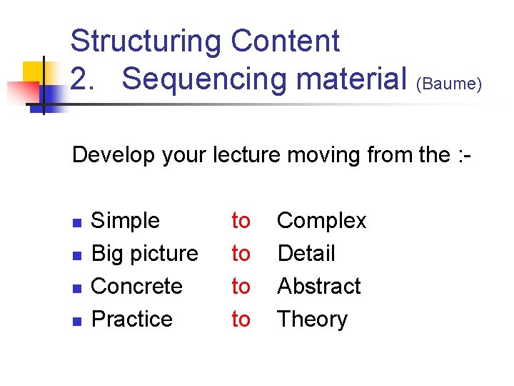 Structuring Content 2. Sequencing material (Baume) Develop your lecture moving from the : n
