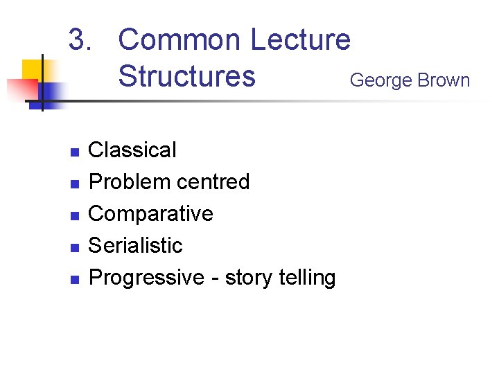 3. Common Lecture Structures George Brown n n Classical Problem centred Comparative Serialistic Progressive