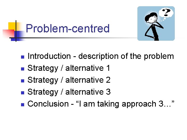 Problem-centred n n n Introduction - description of the problem Strategy / alternative 1