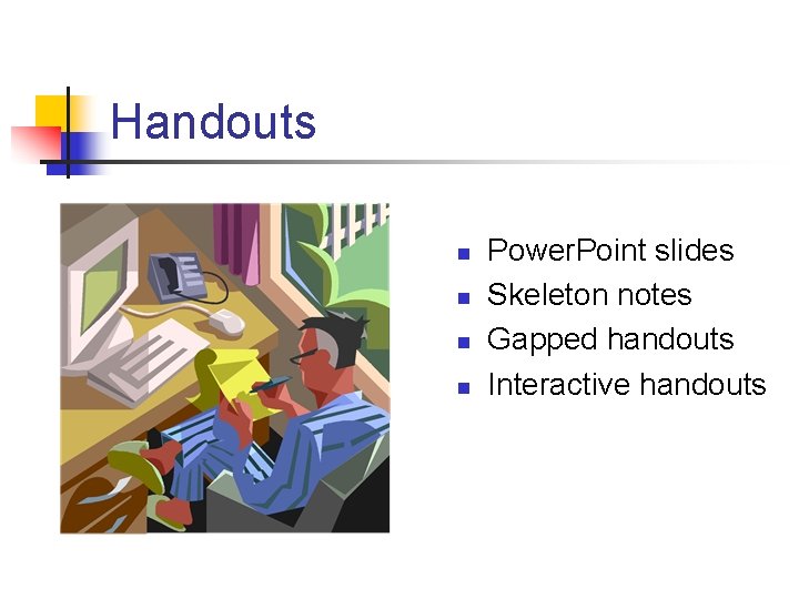 Handouts n n Power. Point slides Skeleton notes Gapped handouts Interactive handouts 