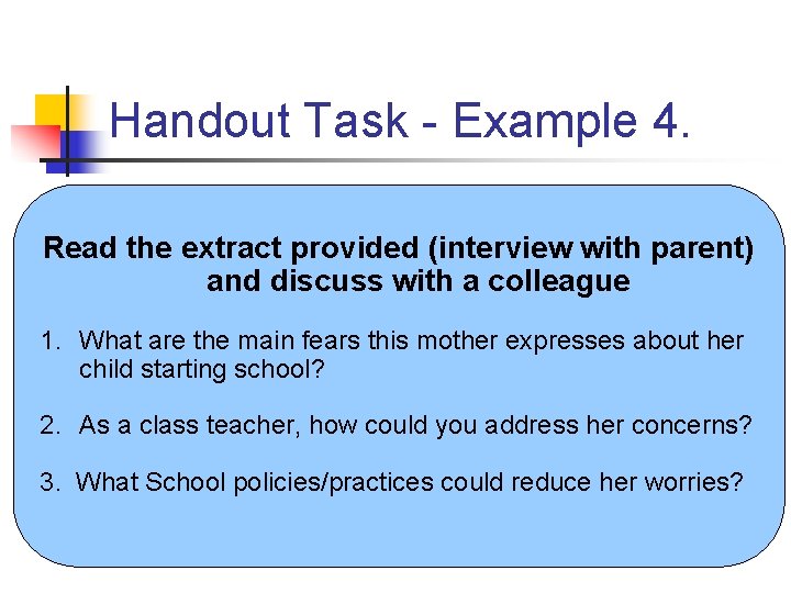 Handout Task - Example 4. Read the extract provided (interview with parent) and discuss