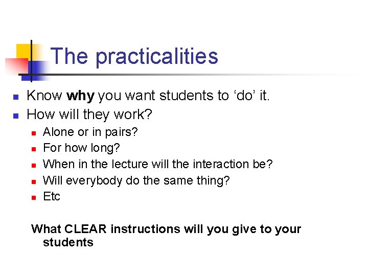 The practicalities n n Know why you want students to ‘do’ it. How will