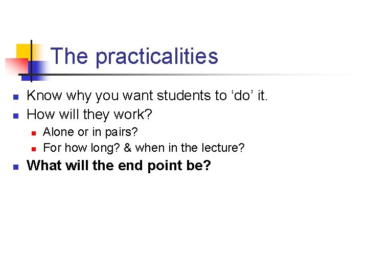 The practicalities n n Know why you want students to ‘do’ it. How will