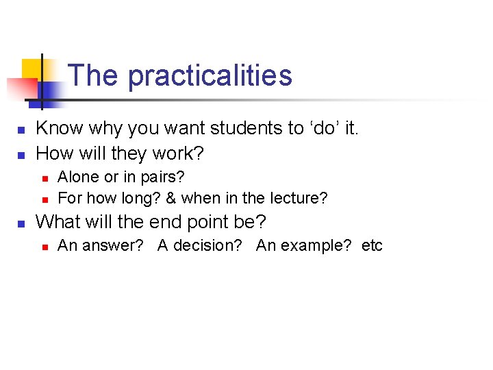 The practicalities n n Know why you want students to ‘do’ it. How will