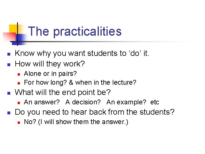 The practicalities n n Know why you want students to ‘do’ it. How will