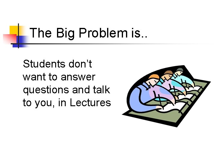 The Big Problem is. . Students don’t want to answer questions and talk to