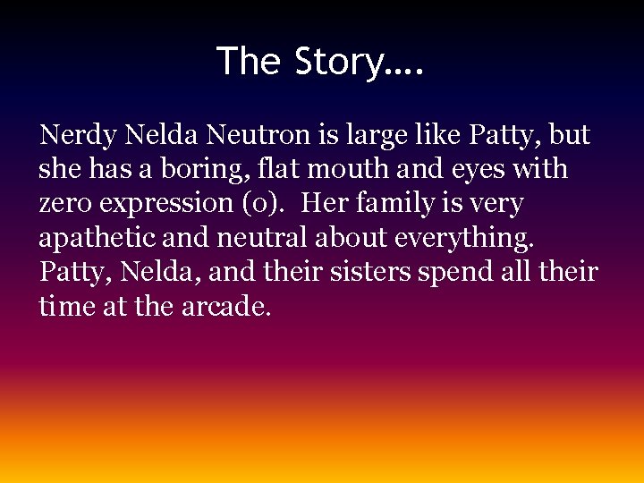 The Story…. Nerdy Nelda Neutron is large like Patty, but she has a boring,