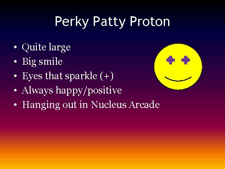 Perky Patty Proton • • • Quite large Big smile Eyes that sparkle (+)