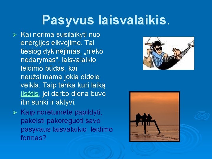 Pasyvus laisvalaikis. Kai norima susilaikyti nuo energijos eikvojimo. Tai tiesiog dykinėjimas, „nieko nedarymas“, laisvalaikio