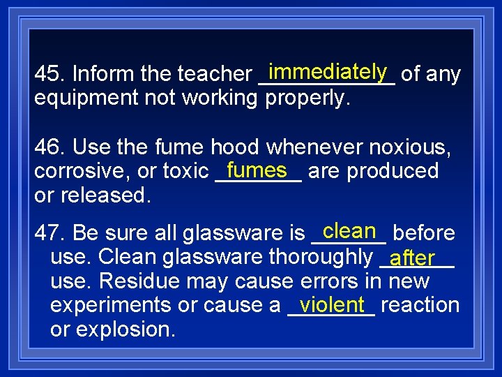immediately of any 45. Inform the teacher ______ equipment not working properly. 46. Use
