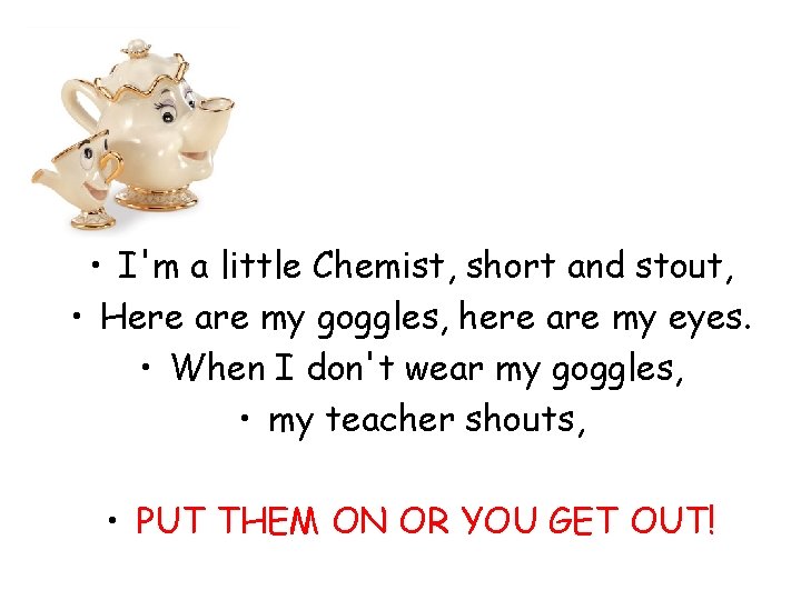  • I'm a little Chemist, short and stout, • Here are my goggles,