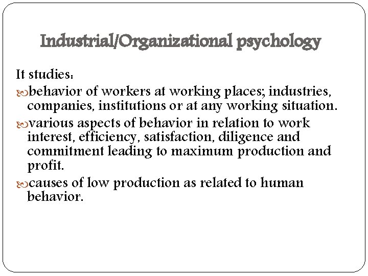 Industrial/Organizational psychology It studies: behavior of workers at working places; industries, companies, institutions or