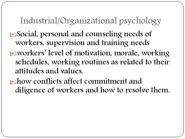 Industrial/Organizational psychology Social, personal and counseling needs of workers, supervision and training needs workers’