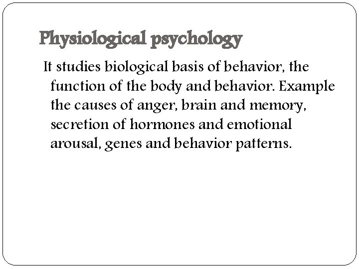 Physiological psychology It studies biological basis of behavior, the function of the body and