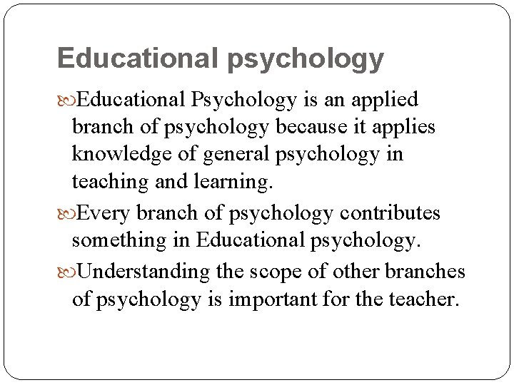 Educational psychology Educational Psychology is an applied branch of psychology because it applies knowledge