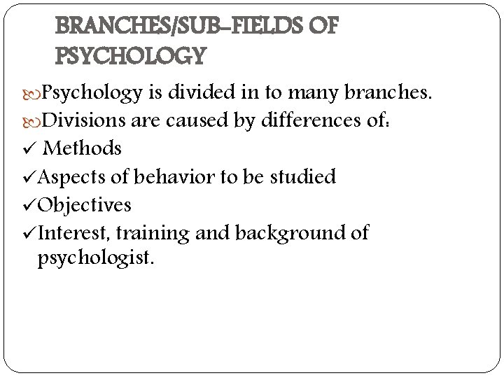 BRANCHES/SUB-FIELDS OF PSYCHOLOGY Psychology is divided in to many branches. Divisions are caused by