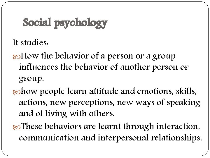 Social psychology It studies: How the behavior of a person or a group influences