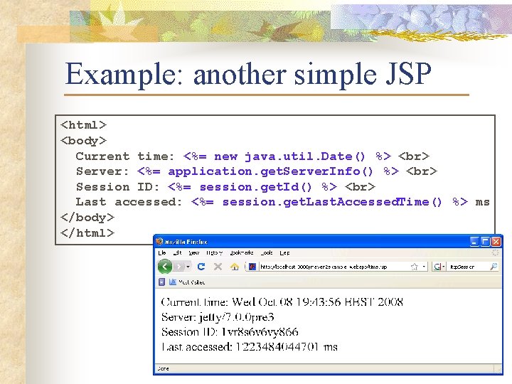 Example: another simple JSP <html> <body> Current time: <%= new java. util. Date() %>