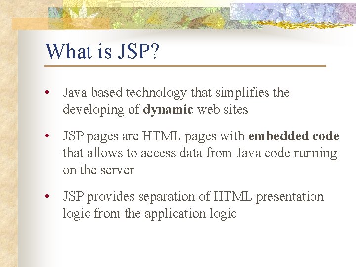 What is JSP? • Java based technology that simplifies the developing of dynamic web