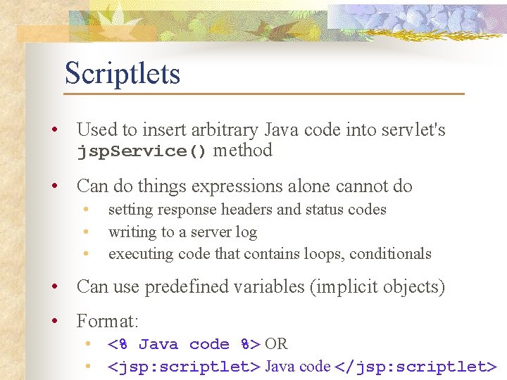 Scriptlets • Used to insert arbitrary Java code into servlet's jsp. Service() method •