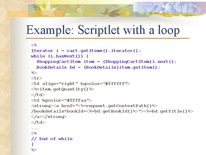 Example: Scriptlet with a loop <% Iterator i = cart. get. Items(). iterator(); while