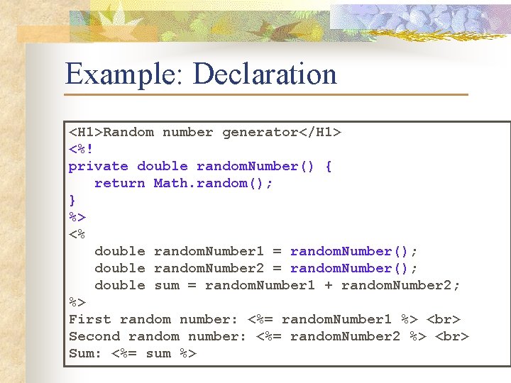 Example: Declaration <H 1>Random number generator</H 1> <%! private double random. Number() { return