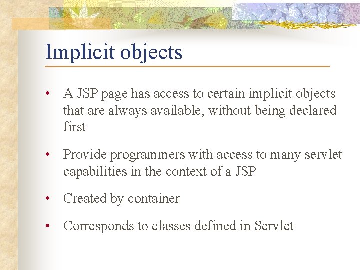 Implicit objects • A JSP page has access to certain implicit objects that are