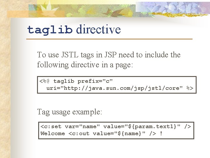 taglib directive To use JSTL tags in JSP need to include the following directive