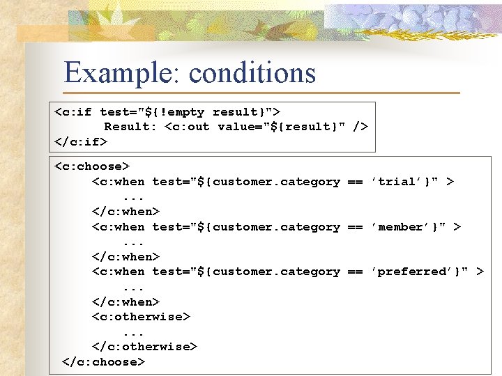 Example: conditions <c: if test="${!empty result}"> Result: <c: out value="${result}" /> </c: if> <c: