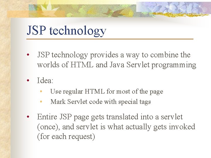 JSP technology • JSP technology provides a way to combine the worlds of HTML