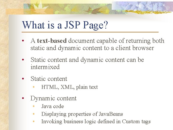 What is a JSP Page? • A text-based document capable of returning both static