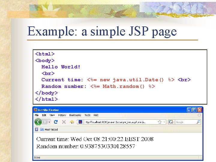 Example: a simple JSP page <html> <body> Hello World! Current time: <%= new java.