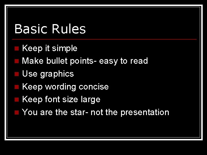 Basic Rules Keep it simple n Make bullet points- easy to read n Use