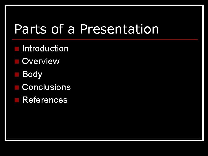 Parts of a Presentation Introduction n Overview n Body n Conclusions n References n