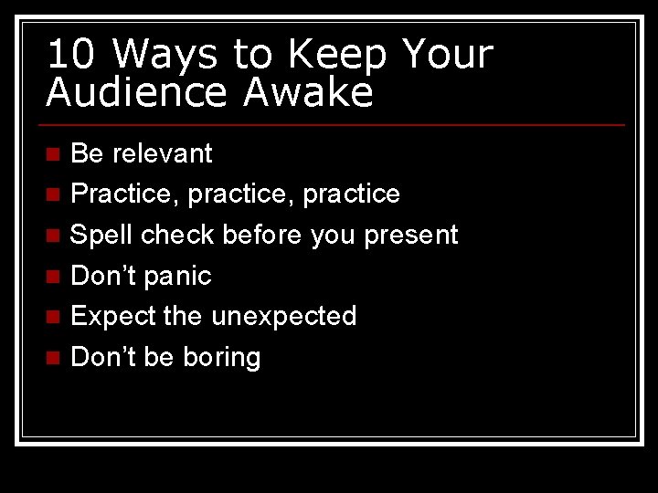 10 Ways to Keep Your Audience Awake Be relevant n Practice, practice n Spell