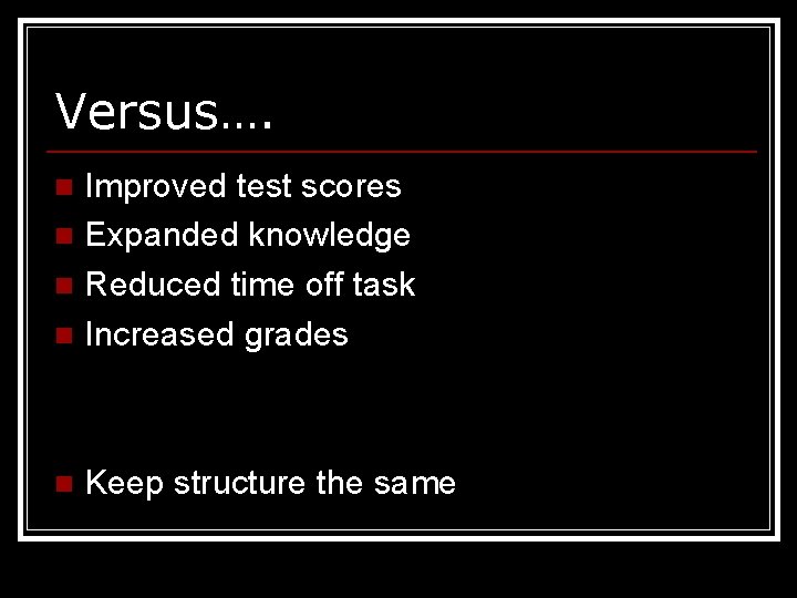 Versus…. Improved test scores n Expanded knowledge n Reduced time off task n Increased