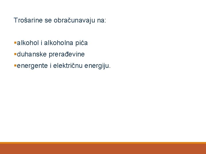 Trošarine se obračunavaju na: §alkohol i alkoholna pića §duhanske prerađevine §energente i električnu energiju.