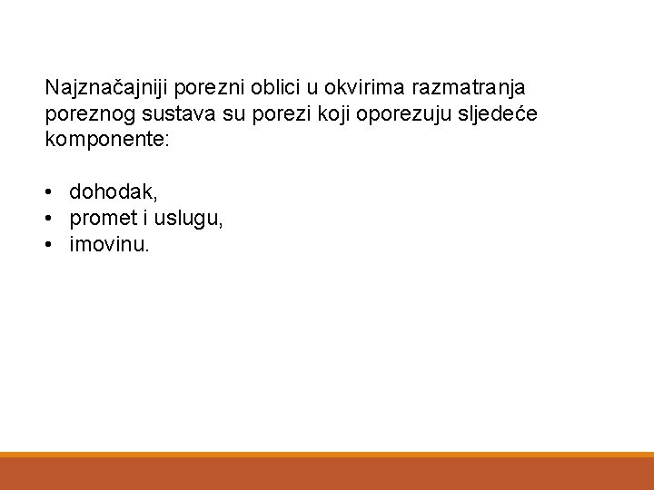 Najznačajniji porezni oblici u okvirima razmatranja poreznog sustava su porezi koji oporezuju sljedeće komponente: