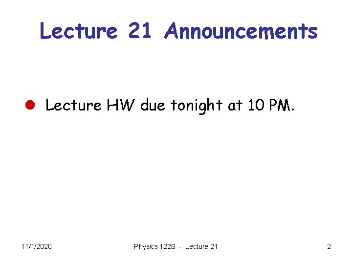 Lecture 21 Announcements l Lecture HW due tonight at 10 PM. 11/1/2020 Physics 122