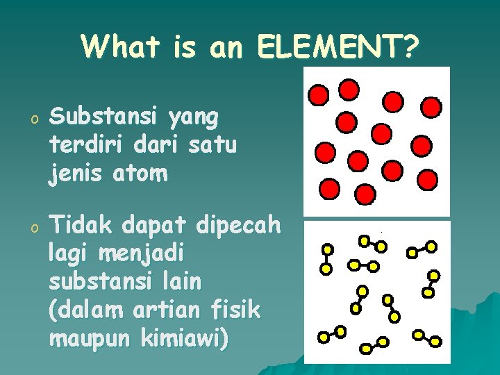 What is an ELEMENT? o Substansi yang terdiri dari satu jenis atom o Tidak
