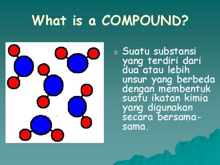 What is a COMPOUND? o Suatu substansi yang terdiri dari dua atau lebih unsur