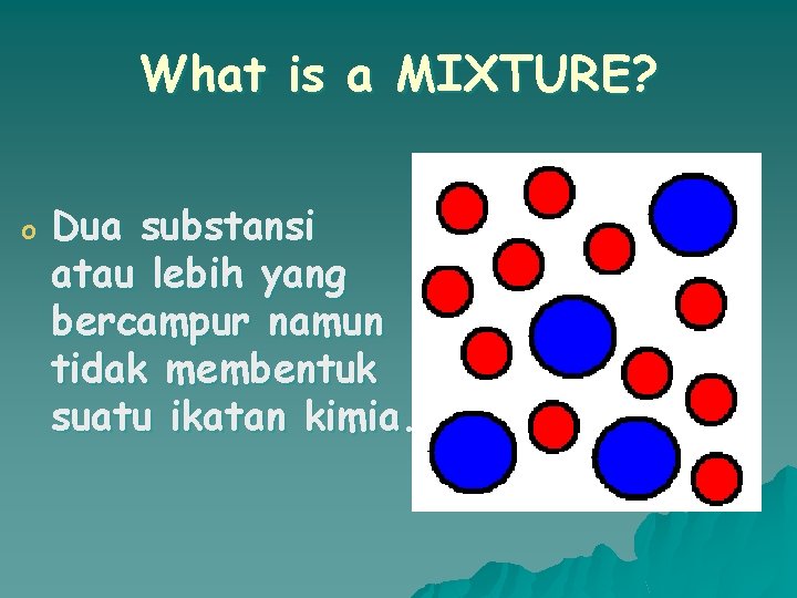 What is a MIXTURE? o Dua substansi atau lebih yang bercampur namun tidak membentuk