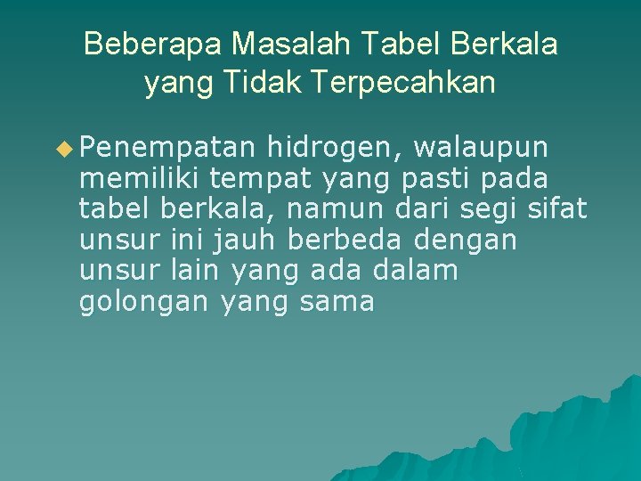 Beberapa Masalah Tabel Berkala yang Tidak Terpecahkan u Penempatan hidrogen, walaupun memiliki tempat yang